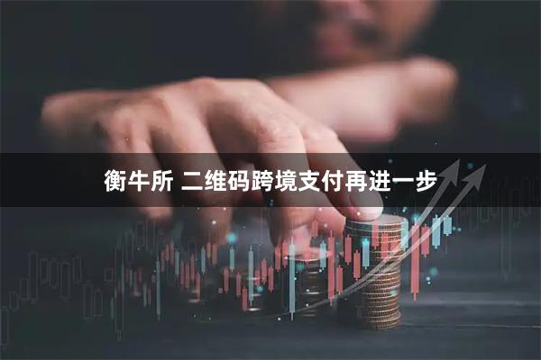 衡牛所 二维码跨境支付再进一步