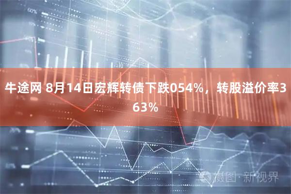 牛途网 8月14日宏辉转债下跌054%，转股溢价率363%