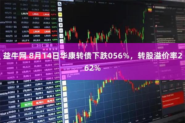 益牛网 8月14日华康转债下跌056%，转股溢价率262%